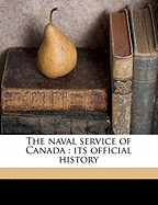 The Naval Service of Canada: Its Official History; Volume 1