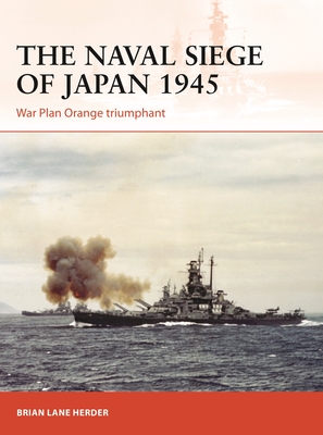 The Naval Siege of Japan 1945: War Plan Orange Triumphant - Herder, Brian Lane