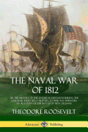 The Naval War of 1812: or the History of the United States Navy during the Last War with Great Britain, to Which Is Appended an Account of the Battle of New Orleans