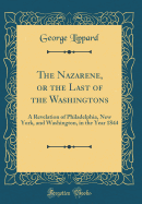 The Nazarene, or the Last of the Washingtons: A Revelation of Philadelphia, New York, and Washington, in the Year 1844 (Classic Reprint)