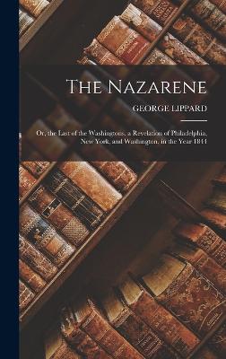 The Nazarene: Or, the Last of the Washingtons. a Revelation of Philadelphia, New York, and Washington, in the Year 1844 - Lippard, George