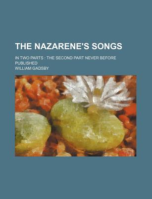 The Nazarene's Songs; In Two Parts: The Second Part Never Before Published - Gadsby, William