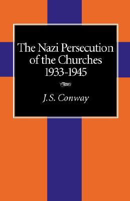 The Nazi Persecution of the Churches, 1933-1945 - Conway, J S