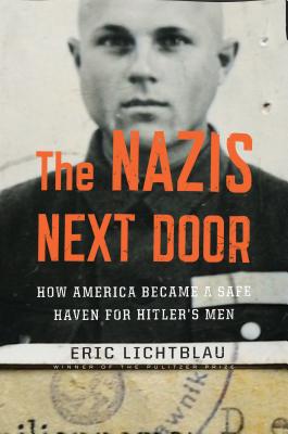 The Nazis Next Door: How America Became a Safe Haven for Hitler's Men - Lichtblau, Eric