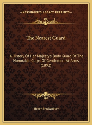 The Nearest Guard: A History Of Her Majesty's Body Guard Of The Honorable Corps Of Gentlemen-At-Arms (1892) - Brackenbury, Henry, Major General