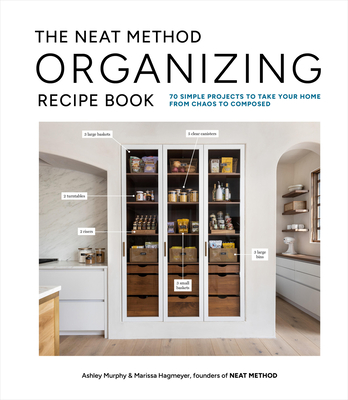 The Neat Method Organizing Recipe Book: 70 Simple Projects to Take Your Home from Chaos to Composed - Murphy, Ashley, and Hagmeyer, Marissa