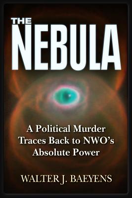 The Nebula: A Politcal Murder Traces Back to Nwo's Absolute Power - Baeyens, Walter J, and Madsen, Wayne (Foreword by)