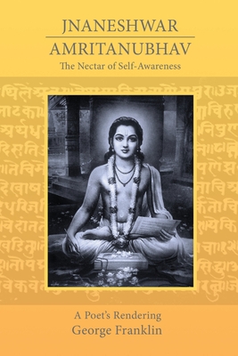 The Nectar of Self-Awareness: A Poet's Rendering of Jnaneshwar's Amritanubhav - Franklin, George (Translated by)