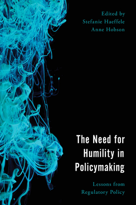 The Need for Humility in Policymaking: Lessons from Regulatory Policy - Haeffele, Stefanie (Editor), and Hobson, Anne (Editor)