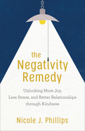 The Negativity Remedy: Unlocking More Joy, Less Stress, and Better Relationships Through Kindness