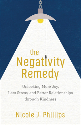 The Negativity Remedy: Unlocking More Joy, Less Stress, and Better Relationships Through Kindness - Phillips, Nicole J