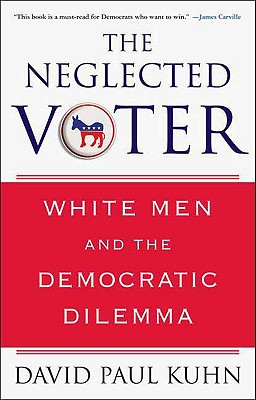 The Neglected Voter: White Men and the Democratic Dilemma - Kuhn, David Paul