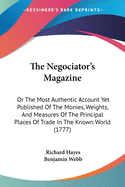 The Negociator's Magazine: Or The Most Authentic Account Yet Published Of The Monies, Weights, And Measures Of The Principal Places Of Trade In The Known World (1777)