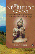 The Negritude Moment: Explorations in Francophone African and Caribbean Literature and Thought - Irele, F. Abiola