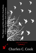 The Negro and the Elective Franchise. a Series of Papers and a Sermon
