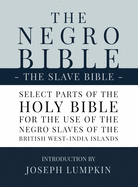 The Negro Bible - The Slave Bible: Select Parts of the Holy Bible, Selected for the use of the Negro Slaves, in the British West-India Islands