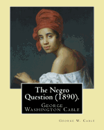 The Negro Question (1890). by: George W. Cable: George Washington Cable (October 12, 1844 - January 31, 1925) Was an American Novelist Notable for the Realism of His Portrayals of Creole Life in His Native New Orleans, Louisiana.