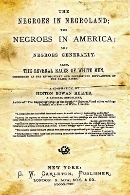 The Negroes in Negroland; The Negroes in America; And Negroes Generally.: Also, the Several Races of White Men, Considered as the Involuntary and Predestined Supplanters of the Black Races. - Helper, Hinton Rowan