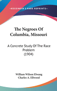 The Negroes Of Columbia, Missouri: A Concrete Study Of The Race Problem (1904)