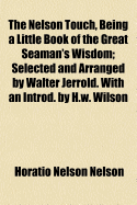 The Nelson Touch, Being a Little Book of the Great Seaman's Wisdom; Selected and Arranged by Walter Jerrold. with an Introd. by H.W. Wilson