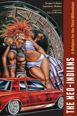The Neo-Indians: A Religion for the Third Millennium - Galinier, Jacques, and Molini, Antoinette, and Grant, Lucy Lyall (Translated by)
