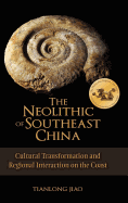 The Neolithic of Southeast China: Cultural Transformation and Regional Interaction on the Coast