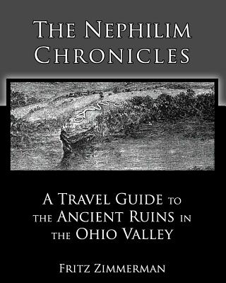 The Nephilim Chronicles: A Travel Guide to the Ancient Ruins in the Ohio Valley - Zimmerman, Fritz