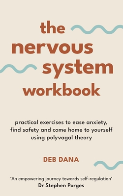 The Nervous System Workbook: Practical Exercises to Ease Anxiety, Find Safety and Come Home to Yourself Using Polyvagal Theory - Dana, Deb