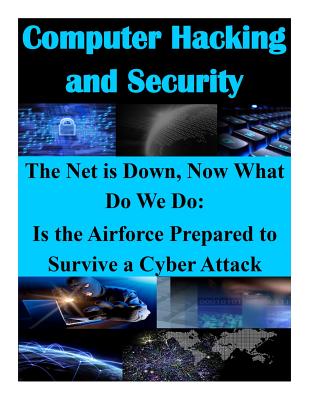 The Net is Down, Now What Do We Do: Is the Airforce Prepared to Survive a Cyber Attack - School of Advanced Air and Space Studies