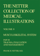 The Netter Collection of Medical Illustrations - Musculoskeletal System: Part III - Trauma, Evaluation and Management Volume 8 - Netter, Frank H, MD