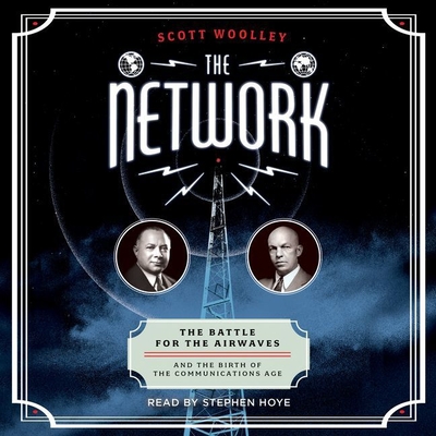 The Network Lib/E: The Battle for the Airwaves and the Birth of the Communications Age - Woolley, Scott, and Hoye, Stephen (Read by)