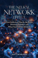 The Neural Network Effect: How Addiction Hijacks the Brain, Destroys Families, and What You Can Do About it