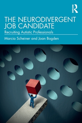 The Neurodivergent Job Candidate: Recruiting Autistic Professionals - Scheiner, Marcia, and Bogden, Joan
