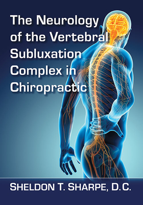 The Neurology of the Vertebral Subluxation Complex in Chiropractic - Sharpe, Sheldon T