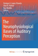 The Neurophysiological Bases of Auditory Perception - Lopez-Poveda, Enrique A (Editor), and Palmer, Alan R (Editor), and Meddis, Ray (Editor)