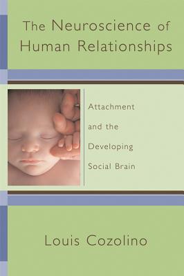 The Neuroscience of Human Relationships: Attachment and the Developing Social Brain - Cozolino, Louis, PhD