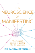 The Neuroscience of Manifesting: The Magical Science of Getting the Life You Want