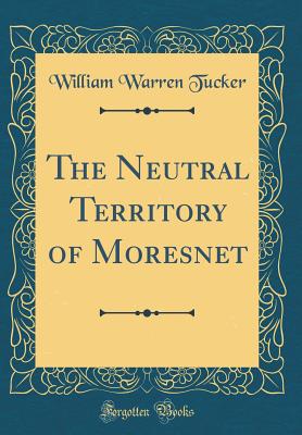 The Neutral Territory of Moresnet (Classic Reprint) - Tucker, William Warren