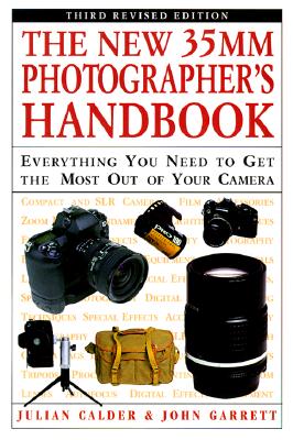 The New 35mm Photographer's Handbook: Everything You Need to Get the Most Out of Your Camera - Calder, Julian, and Garrett, John, and Garrett, John