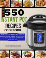 The New 550 Instant Pot Recipes Cookbook: 550 Electric Pressure Cooker Recipes Made Twice As Delicious In Half The Time With The Instant Pot