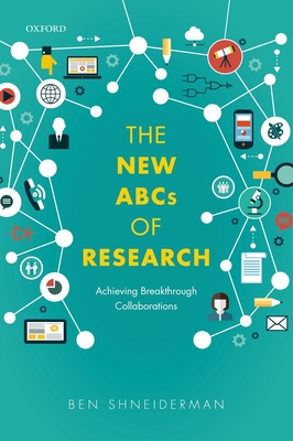 The New ABCs of Research: Achieving Breakthrough Collaborations - Shneiderman, Ben