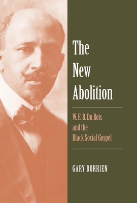 The New Abolition: W. E. B. Du Bois and the Black Social Gospel - Dorrien, Gary