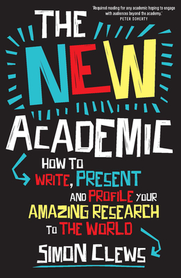 The New Academic: How to write, present and profile your amazing research to the world - Clews, Simon