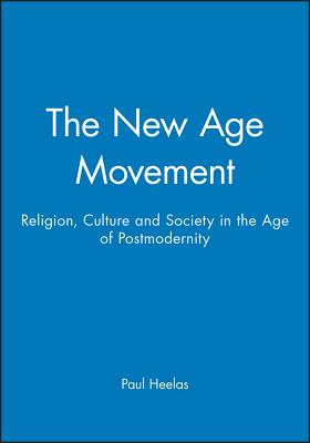 The New Age Movement: Religion, Culture and Society in the Age of Postmodernity - Heelas, Paul