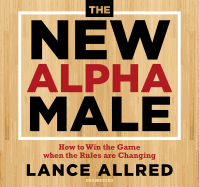 The New Alpha Male: How to Win the Game When the Rules Are Changing