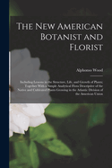 The New American Botanist and Florist: Including Lessons in the Structure, Life, and Growth of Plants; Together With a Simple Analytical Flora Descriptive of the Native and Cultivated Plants Growing in the Atlantic Division of the American Union