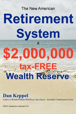 The New American Retirement System: a $2,000,000 Tax-FREE Wealth Reserve(TM) - Keppel, Dan