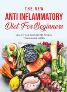 The New Anti Inflammatory Diet for Beginners 2021: Healthy and Quick Recipes to heal your immune system