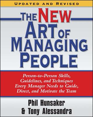 The New Art of Managing People, Updated and Revised: Person-to-Person Skills, Guidelines, and Techniques Every Manager Needs to Guide, Direct, and Motivate the Team - Alessandra, Tony, and Hunsaker, Phillip L.