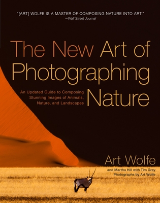 The New Art of Photographing Nature: An Updated Guide to Composing Stunning Images of Animals, Nature, and Landscapes - Wolfe, Art, and Hill, Martha